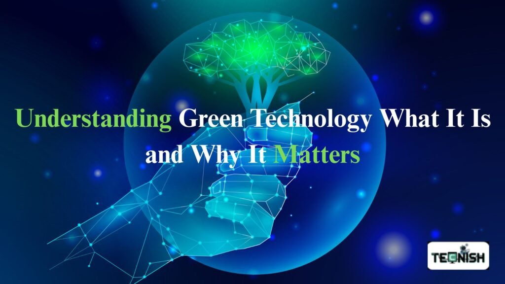 Understanding Green Technology What It Is and Why It Matters