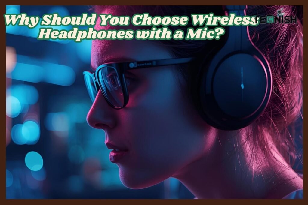Why Should You Choose Wireless Headphones with a Mic